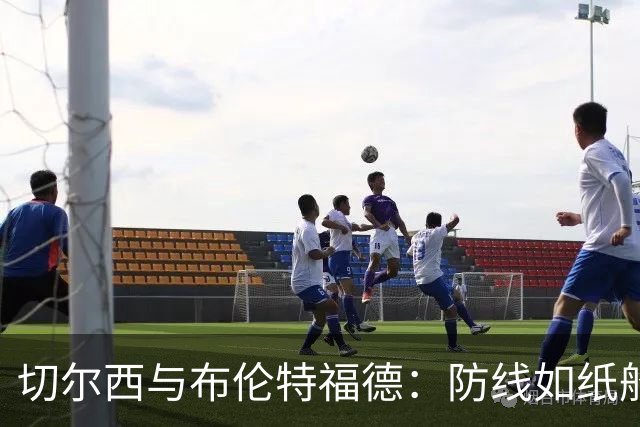 切尔西与布伦特福德：防线如纸船，进攻似火花